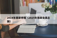 2014 jade market (total jade transaction volume in 2025)