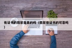 Is the jade with a certificate real (Is the jade with a certificate reliable)