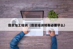 Jade processing training (is it necessary to learn jade training classes)